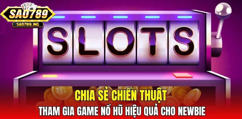 Chia sẻ chiến thuật tham gia game nổ hũ hiệu quả cho newbie